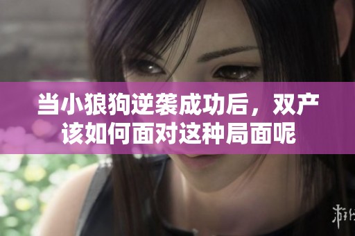 当小狼狗逆袭成功后，双产该如何面对这种局面呢