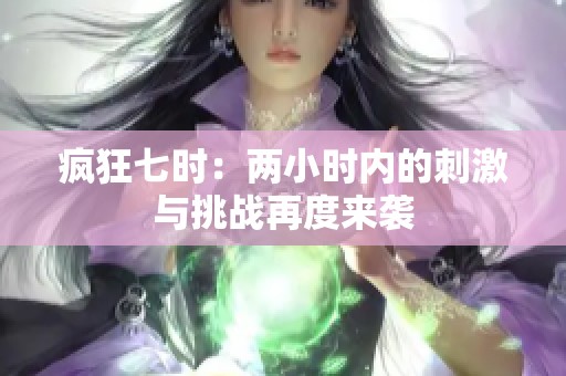 疯狂七时：两小时内的刺激与挑战再度来袭