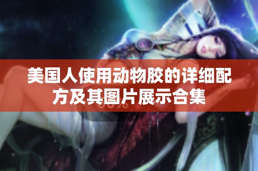 美国人使用动物胶的详细配方及其图片展示合集