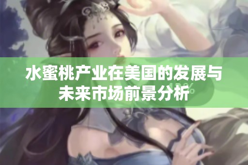 水蜜桃产业在美国的发展与未来市场前景分析