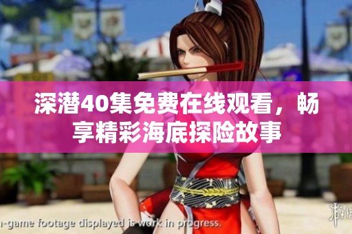 深潜40集免费在线观看，畅享精彩海底探险故事