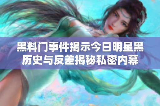 黑料门事件揭示今日明星黑历史与反差揭秘私密内幕