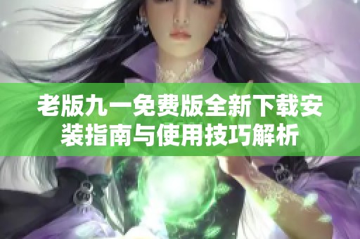 老版九一免费版全新下载安装指南与使用技巧解析