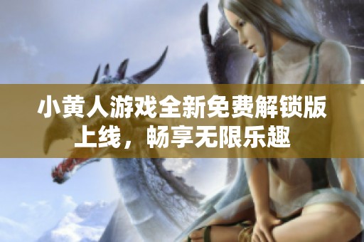 小黄人游戏全新免费解锁版上线，畅享无限乐趣