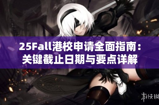 25Fall港校申请全面指南：关键截止日期与要点详解