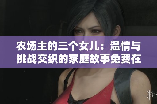 农场主的三个女儿：温情与挑战交织的家庭故事免费在线观看
