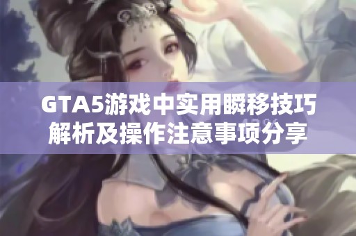 GTA5游戏中实用瞬移技巧解析及操作注意事项分享