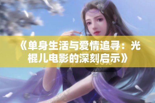 《单身生活与爱情追寻：光棍儿电影的深刻启示》