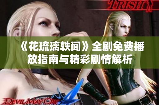 《花琉璃轶闻》全剧免费播放指南与精彩剧情解析