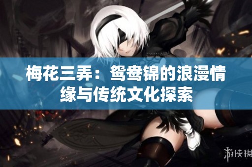 梅花三弄：鸳鸯锦的浪漫情缘与传统文化探索