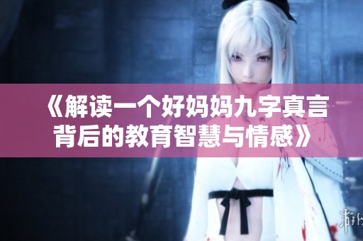 《解读一个好妈妈九字真言背后的教育智慧与情感》