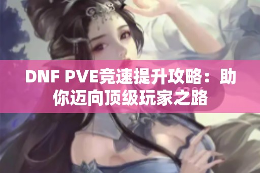 DNF PVE竞速提升攻略：助你迈向顶级玩家之路