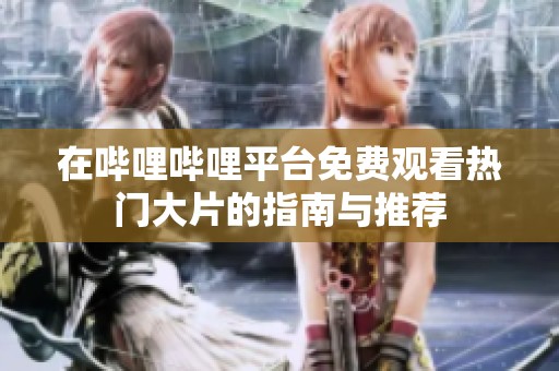 在哔哩哔哩平台免费观看热门大片的指南与推荐