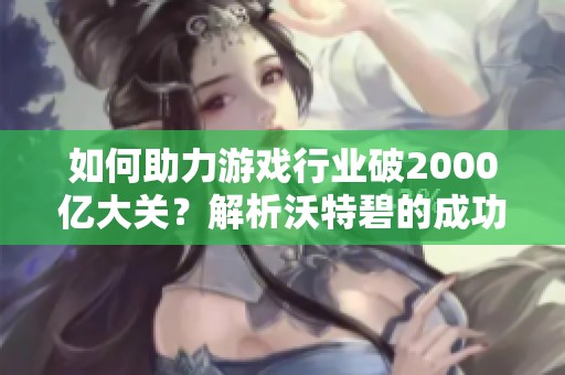 如何助力游戏行业破2000亿大关？解析沃特碧的成功策略与DNF发展之路