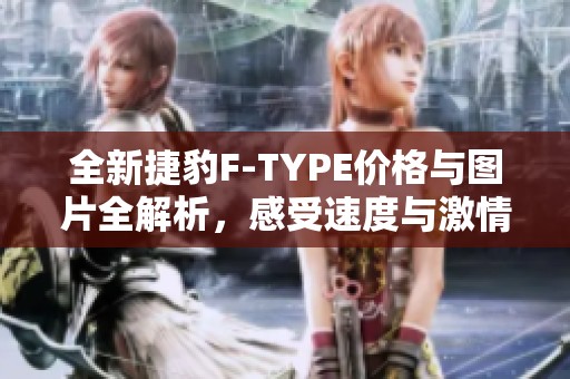 全新捷豹F-TYPE价格与图片全解析，感受速度与激情