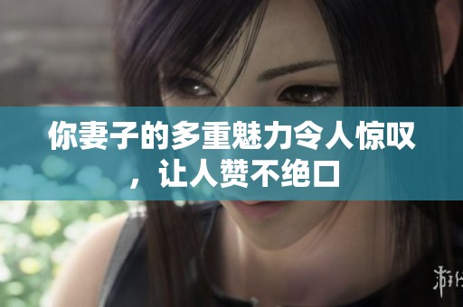 你妻子的多重魅力令人惊叹，让人赞不绝口