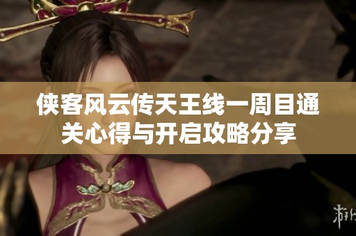 侠客风云传天王线一周目通关心得与开启攻略分享