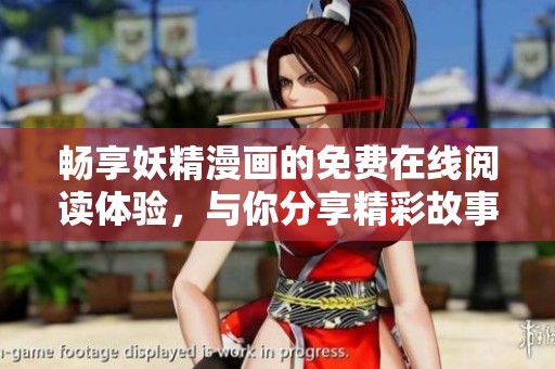 畅享妖精漫画的免费在线阅读体验，与你分享精彩故事