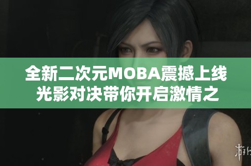 全新二次元MOBA震撼上线 光影对决带你开启激情之旅