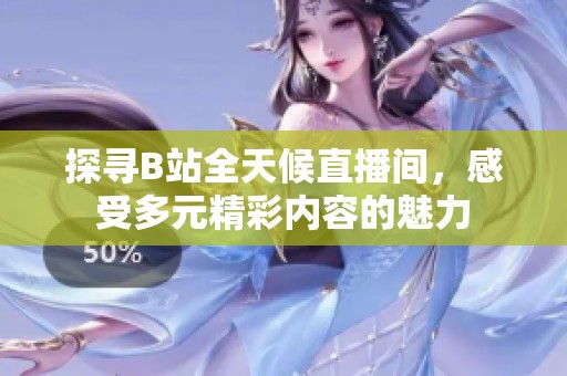 探寻B站全天候直播间，感受多元精彩内容的魅力