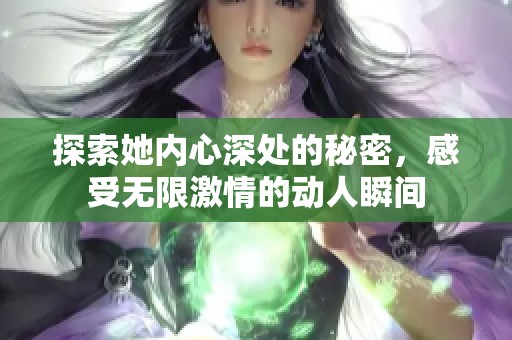探索她内心深处的秘密，感受无限激情的动人瞬间