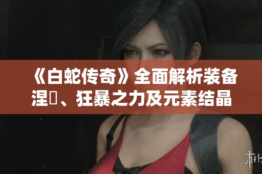 《白蛇传奇》全面解析装备涅槃、狂暴之力及元素结晶的签到奖励系统