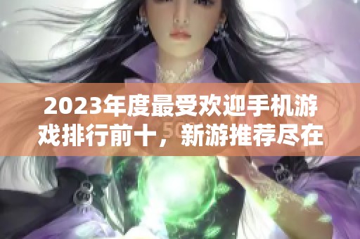 2023年度最受欢迎手机游戏排行前十，新游推荐尽在折扣手游网