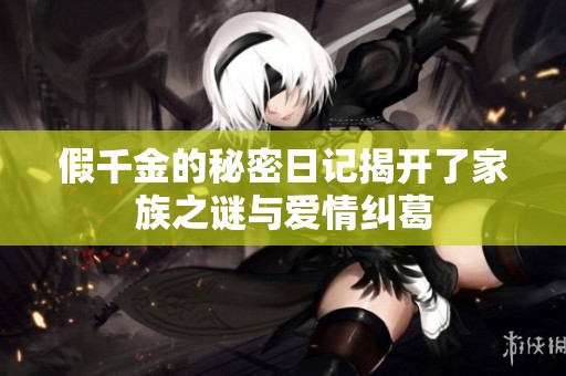 假千金的秘密日记揭开了家族之谜与爱情纠葛