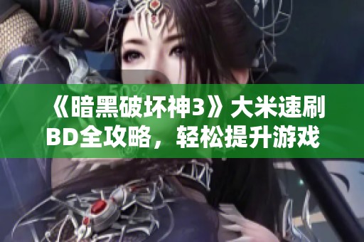 《暗黑破坏神3》大米速刷BD全攻略，轻松提升游戏效率