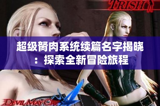 超级胬肉系统续篇名字揭晓：探索全新冒险旅程