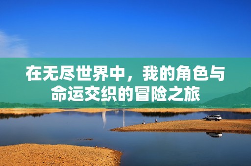 在无尽世界中，我的角色与命运交织的冒险之旅