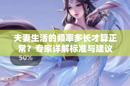 夫妻生活的频率多长才算正常？专家详解标准与建议