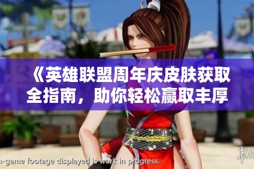 《英雄联盟周年庆皮肤获取全指南，助你轻松赢取丰厚奖励》
