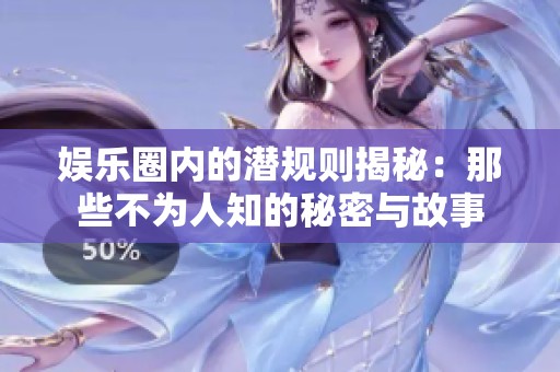娱乐圈内的潜规则揭秘：那些不为人知的秘密与故事