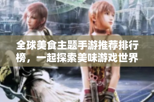 全球美食主题手游推荐排行榜，一起探索美味游戏世界