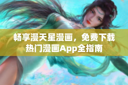 畅享漫天星漫画，免费下载热门漫画App全指南