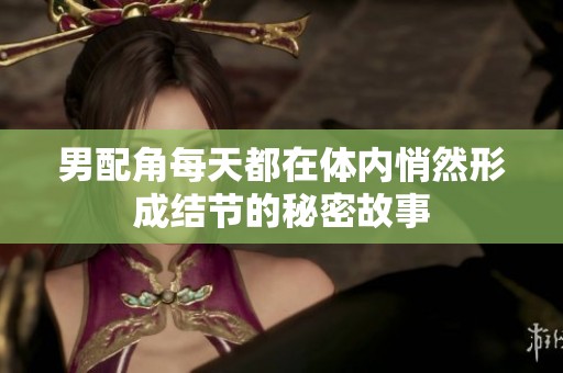 男配角每天都在体内悄然形成结节的秘密故事