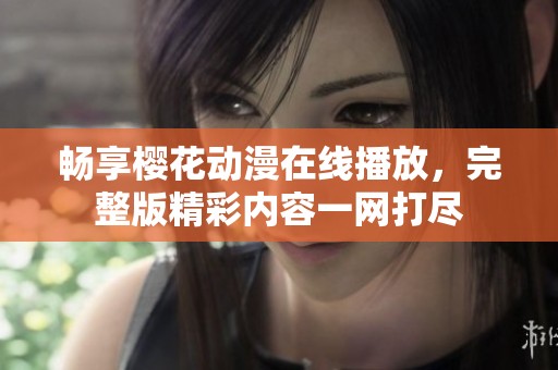 畅享樱花动漫在线播放，完整版精彩内容一网打尽