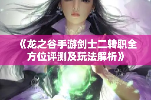《龙之谷手游剑士二转职全方位评测及玩法解析》