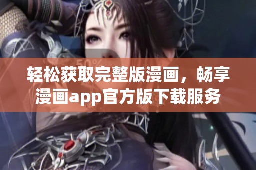 轻松获取完整版漫画，畅享漫画app官方版下载服务