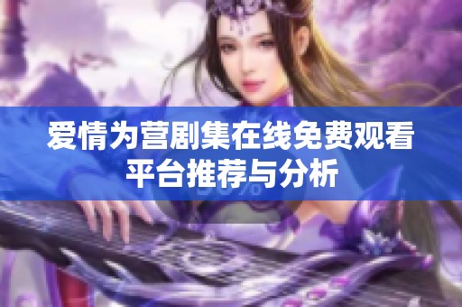 爱情为营剧集在线免费观看平台推荐与分析