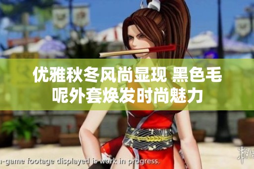 优雅秋冬风尚显现 黑色毛呢外套焕发时尚魅力