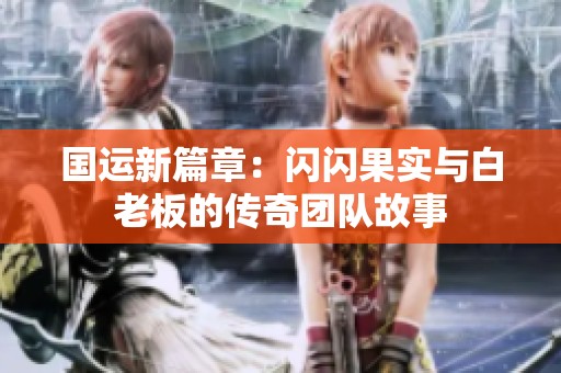 国运新篇章：闪闪果实与白老板的传奇团队故事