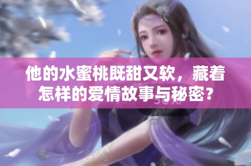 他的水蜜桃既甜又软，藏着怎样的爱情故事与秘密？