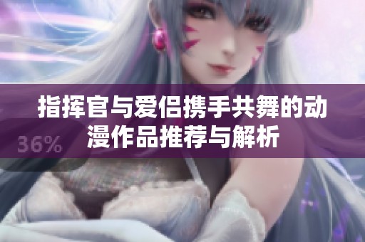 指挥官与爱侣携手共舞的动漫作品推荐与解析