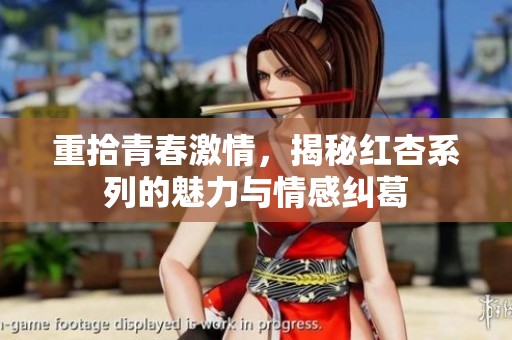 重拾青春激情，揭秘红杏系列的魅力与情感纠葛