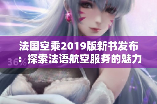 法国空乘2019版新书发布：探索法语航空服务的魅力与挑战