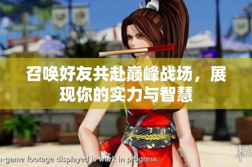 召唤好友共赴巅峰战场，展现你的实力与智慧