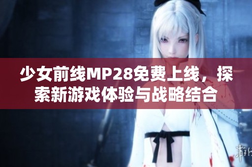 少女前线MP28免费上线，探索新游戏体验与战略结合
