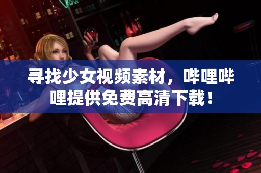 寻找少女视频素材，哔哩哔哩提供免费高清下载！